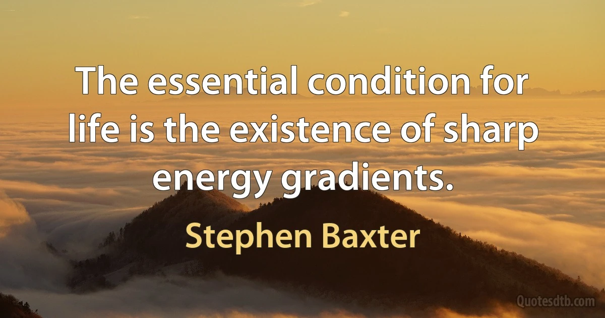 The essential condition for life is the existence of sharp energy gradients. (Stephen Baxter)