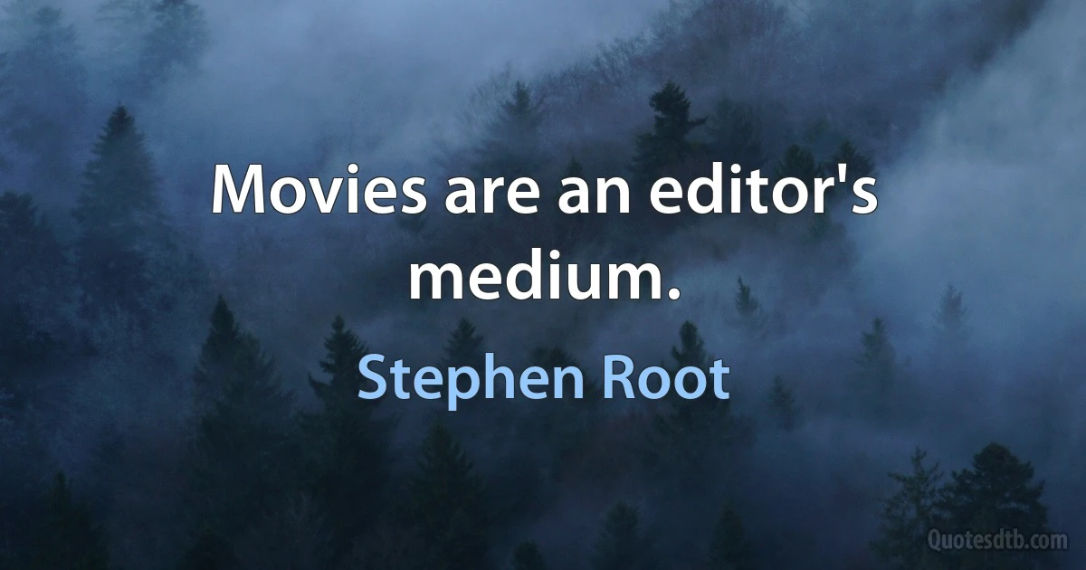 Movies are an editor's medium. (Stephen Root)