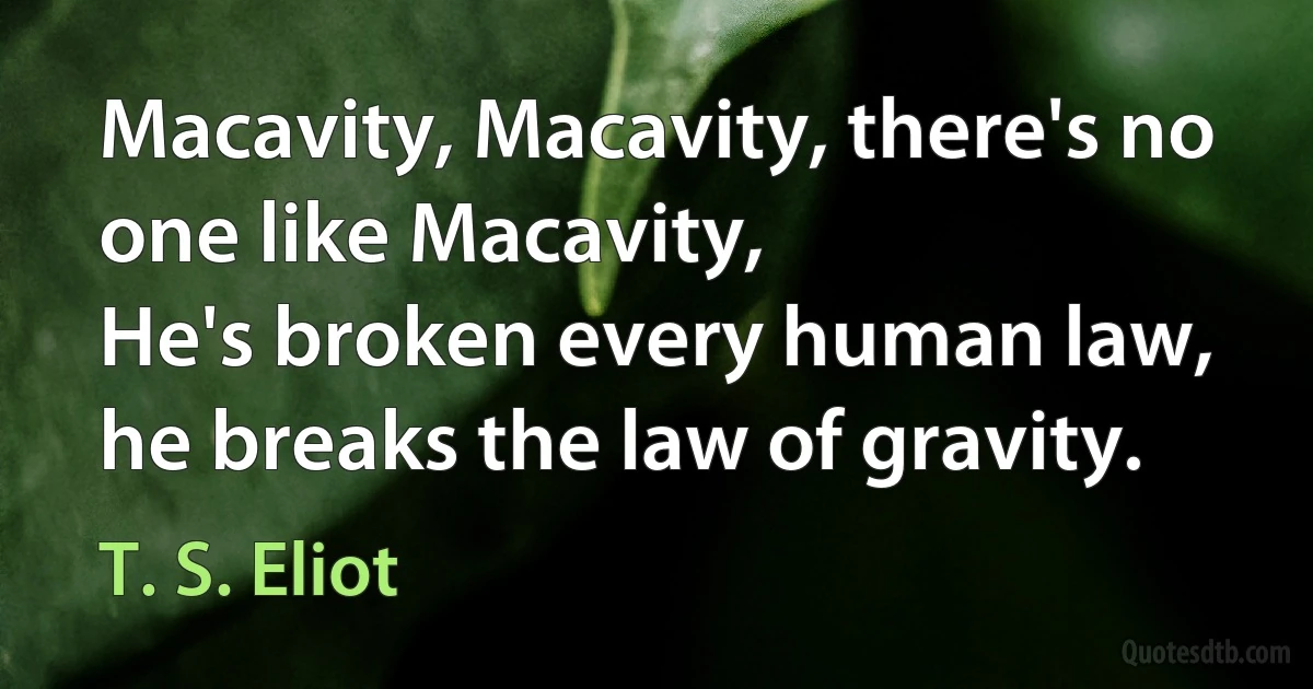 Macavity, Macavity, there's no one like Macavity,
He's broken every human law, he breaks the law of gravity. (T. S. Eliot)