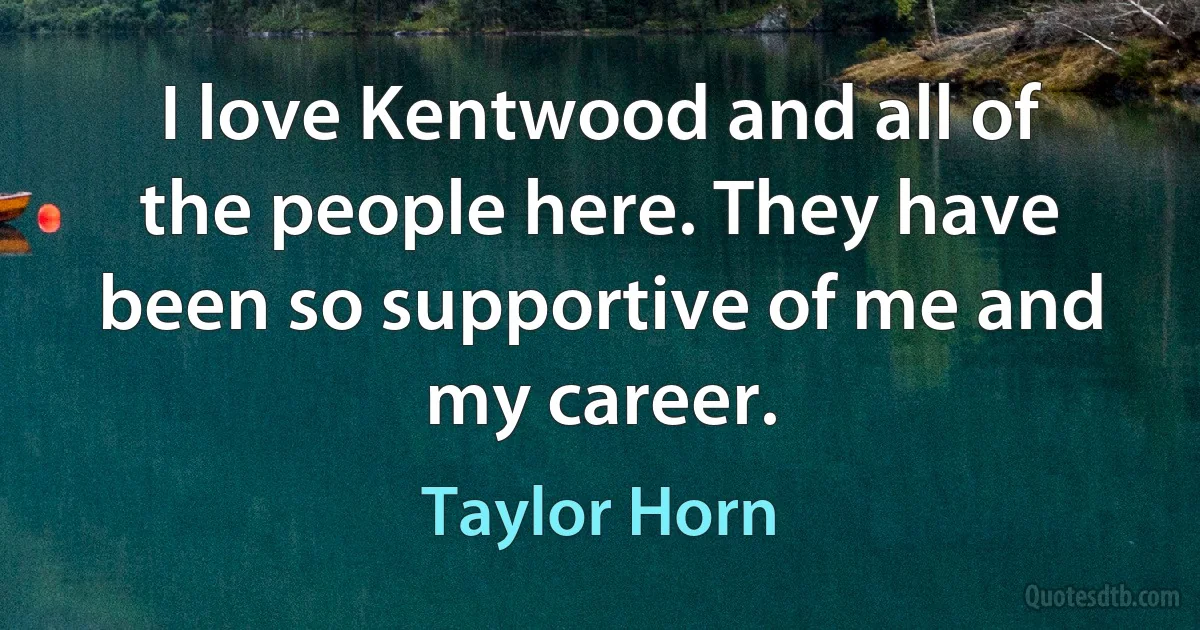 I love Kentwood and all of the people here. They have been so supportive of me and my career. (Taylor Horn)