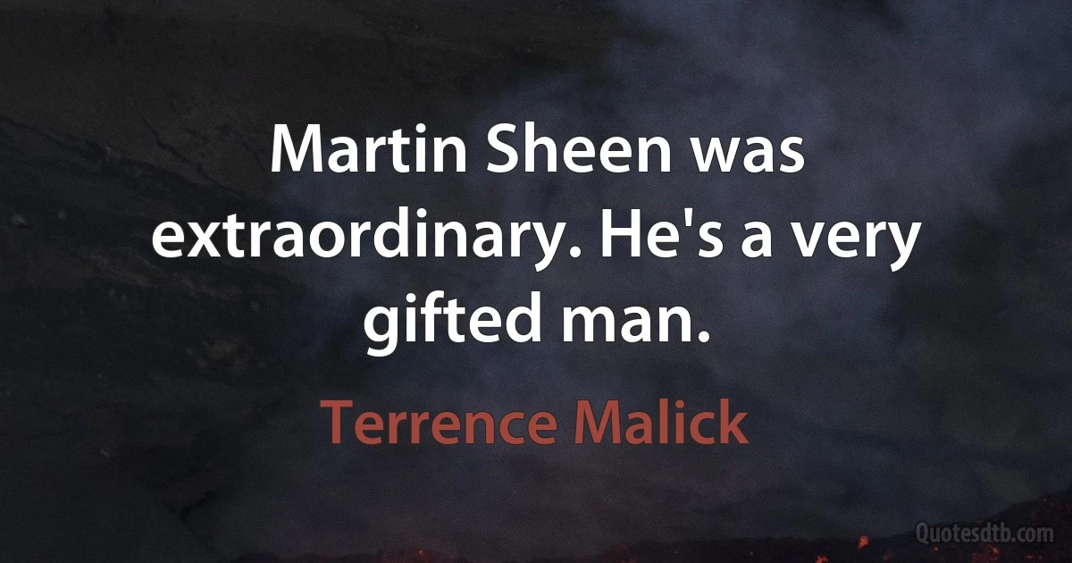 Martin Sheen was extraordinary. He's a very gifted man. (Terrence Malick)