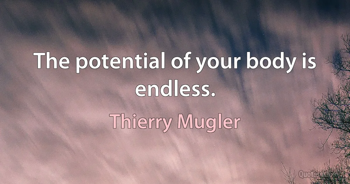 The potential of your body is endless. (Thierry Mugler)