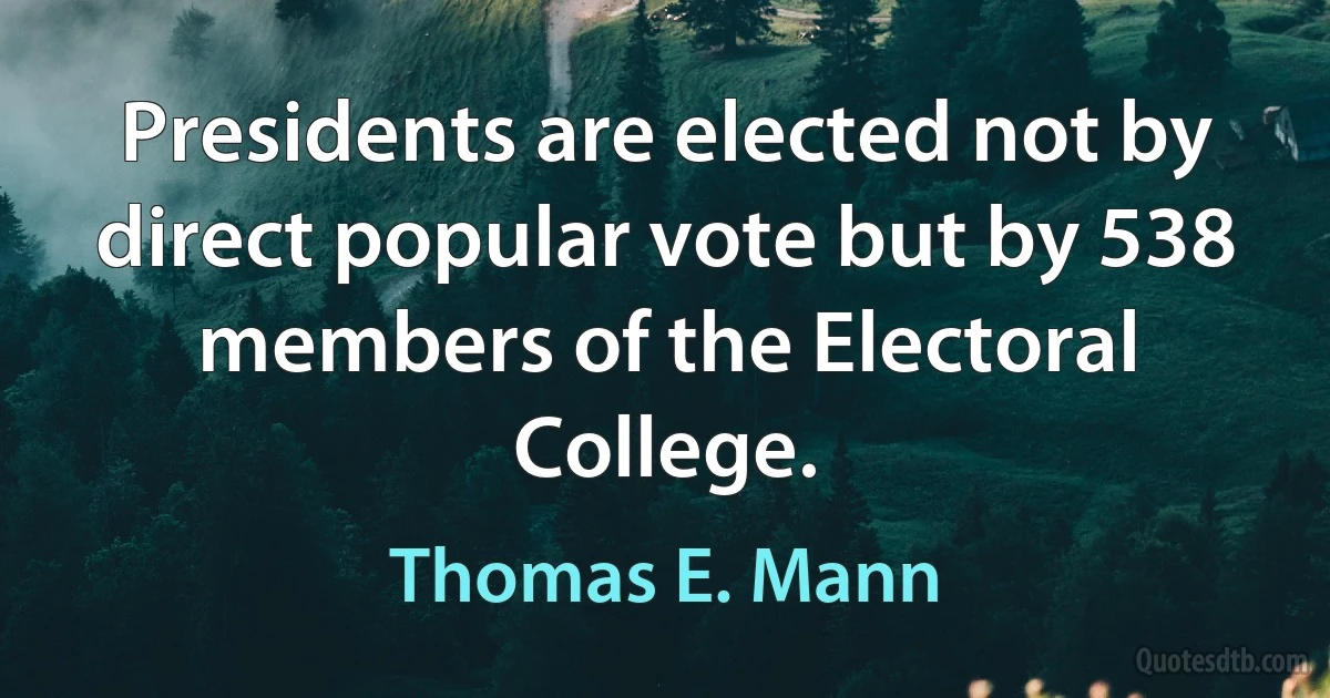 Presidents are elected not by direct popular vote but by 538 members of the Electoral College. (Thomas E. Mann)