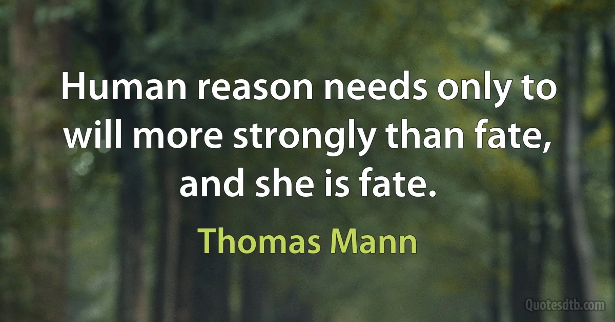 Human reason needs only to will more strongly than fate, and she is fate. (Thomas Mann)