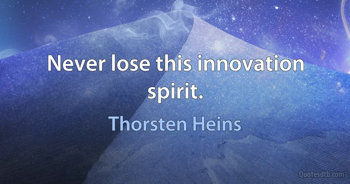 Never lose this innovation spirit. (Thorsten Heins)