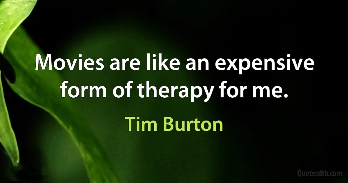 Movies are like an expensive form of therapy for me. (Tim Burton)