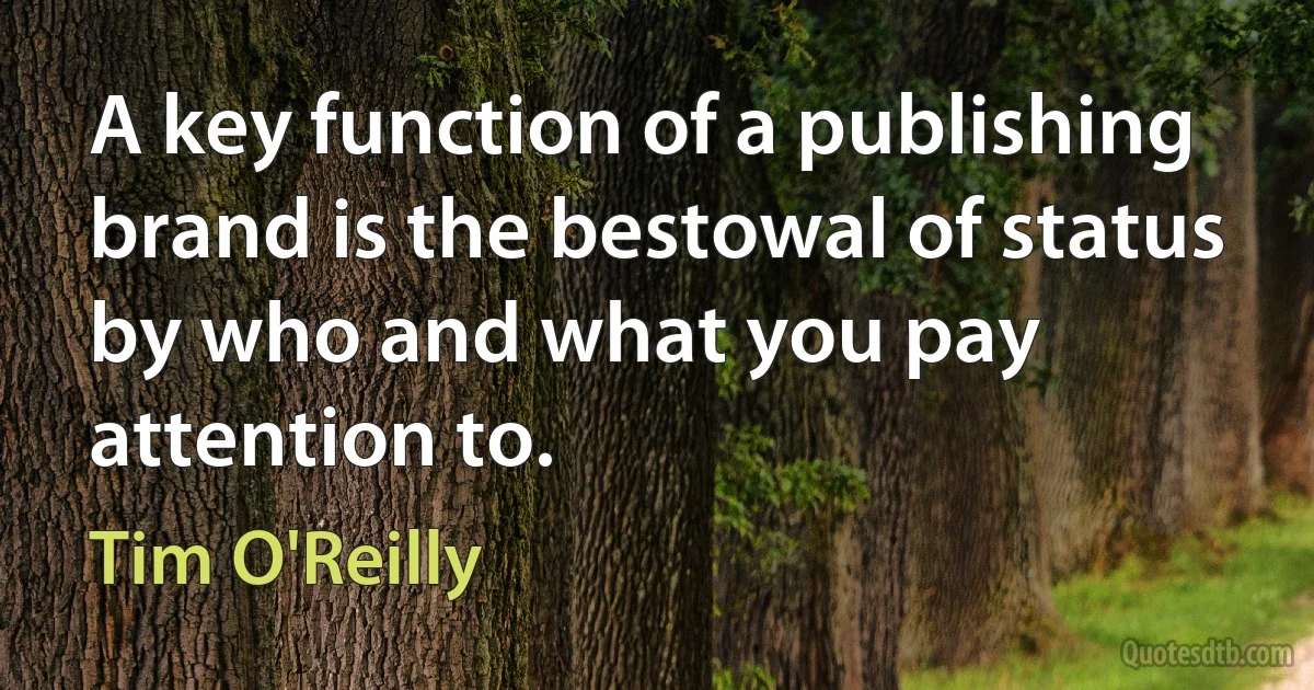 A key function of a publishing brand is the bestowal of status by who and what you pay attention to. (Tim O'Reilly)