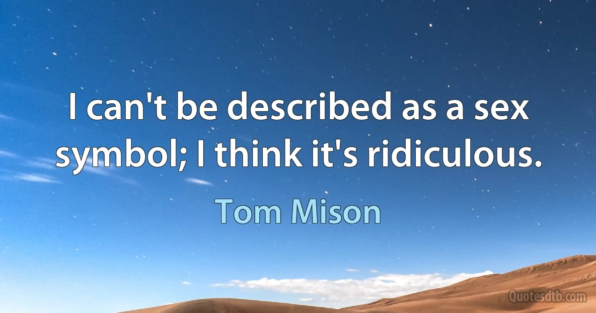 I can't be described as a sex symbol; I think it's ridiculous. (Tom Mison)