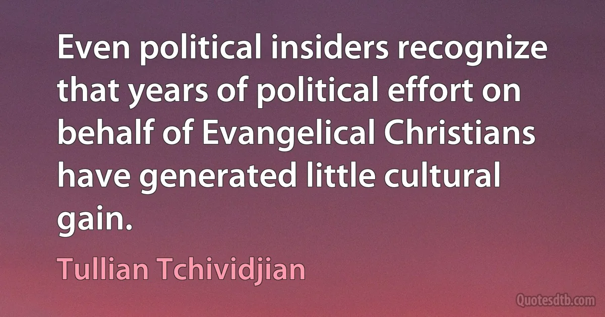 Even political insiders recognize that years of political effort on behalf of Evangelical Christians have generated little cultural gain. (Tullian Tchividjian)