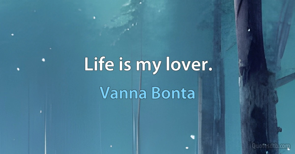 Life is my lover. (Vanna Bonta)