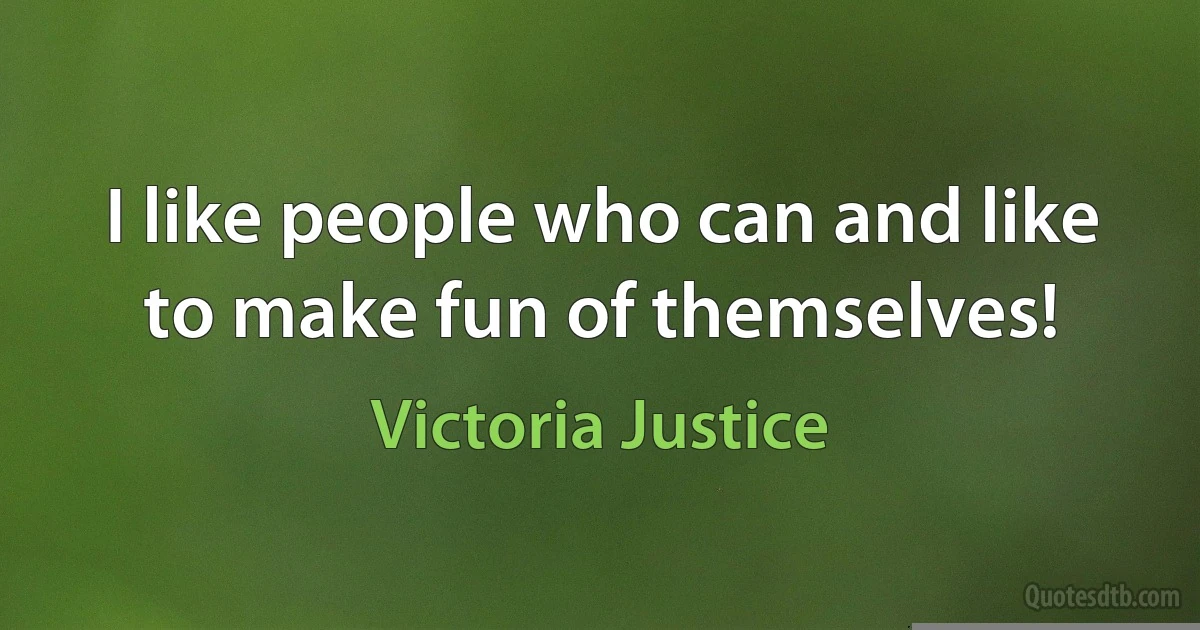 I like people who can and like to make fun of themselves! (Victoria Justice)