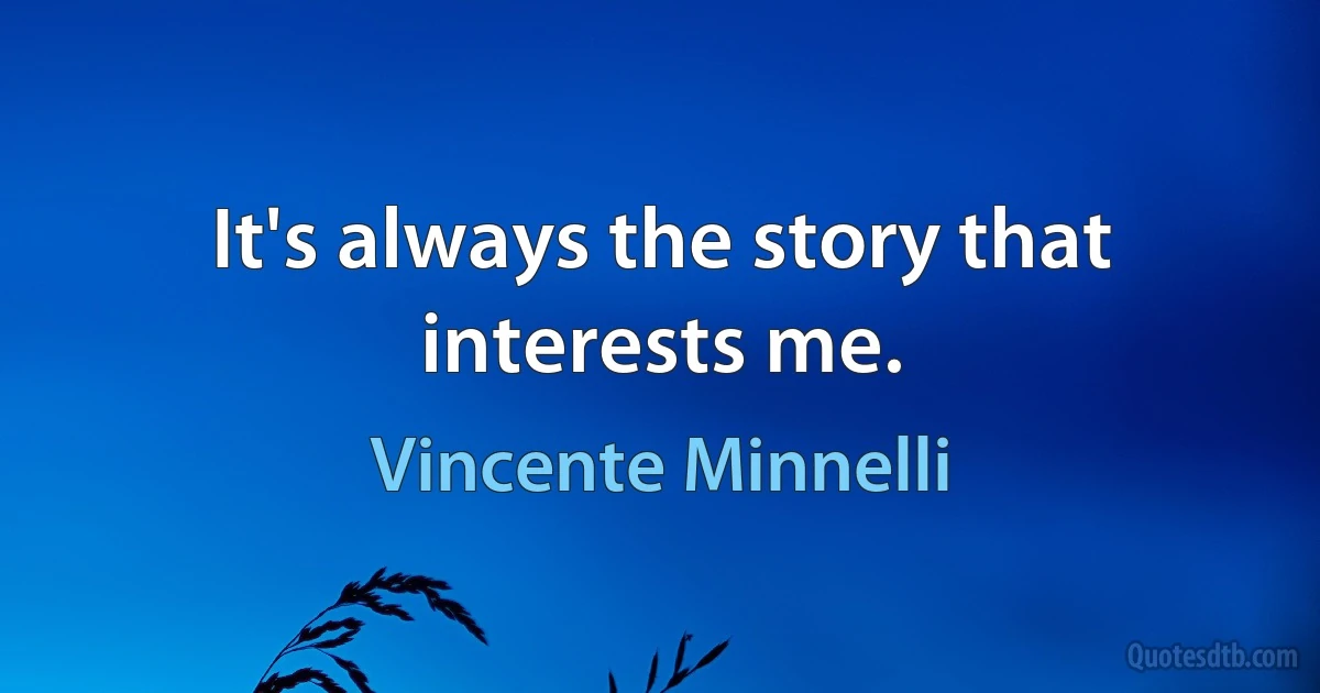 It's always the story that interests me. (Vincente Minnelli)