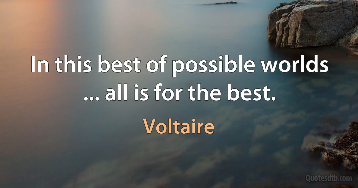 In this best of possible worlds ... all is for the best. (Voltaire)