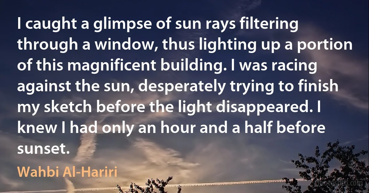 I caught a glimpse of sun rays filtering through a window, thus lighting up a portion of this magnificent building. I was racing against the sun, desperately trying to finish my sketch before the light disappeared. I knew I had only an hour and a half before sunset. (Wahbi Al-Hariri)