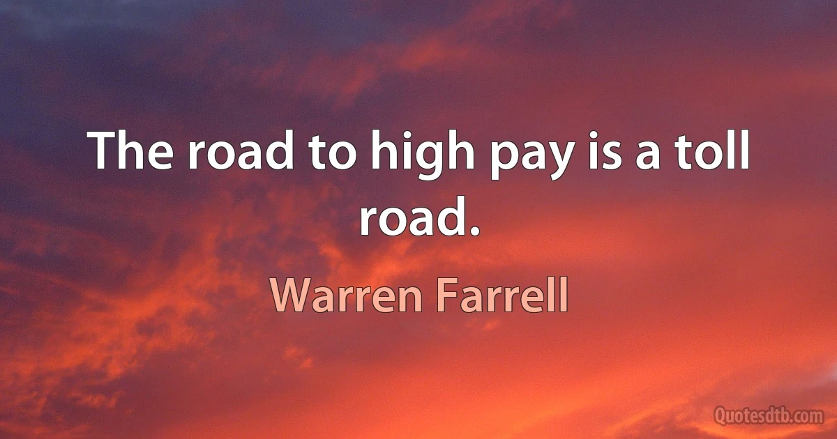 The road to high pay is a toll road. (Warren Farrell)