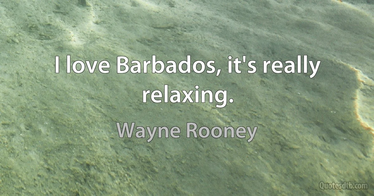 I love Barbados, it's really relaxing. (Wayne Rooney)