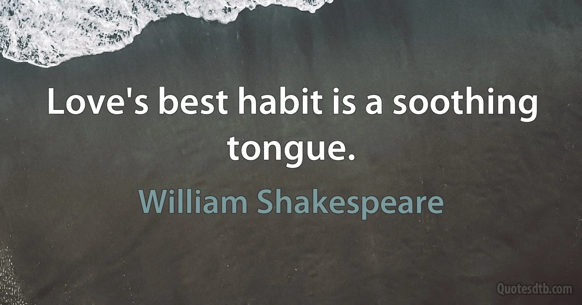 Love's best habit is a soothing tongue. (William Shakespeare)