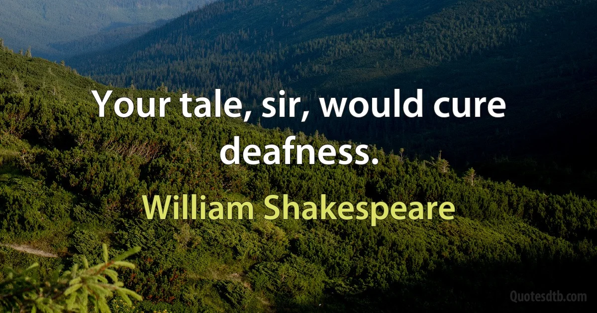 Your tale, sir, would cure deafness. (William Shakespeare)