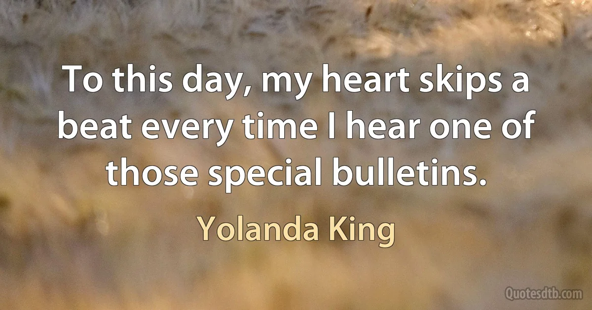 To this day, my heart skips a beat every time I hear one of those special bulletins. (Yolanda King)