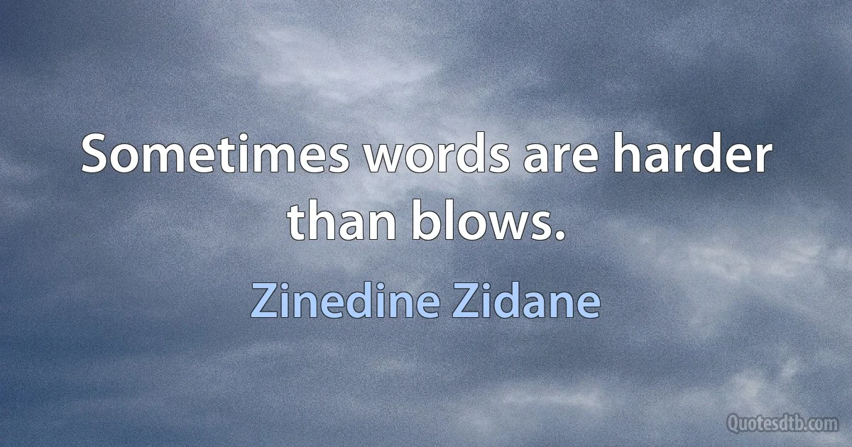 Sometimes words are harder than blows. (Zinedine Zidane)