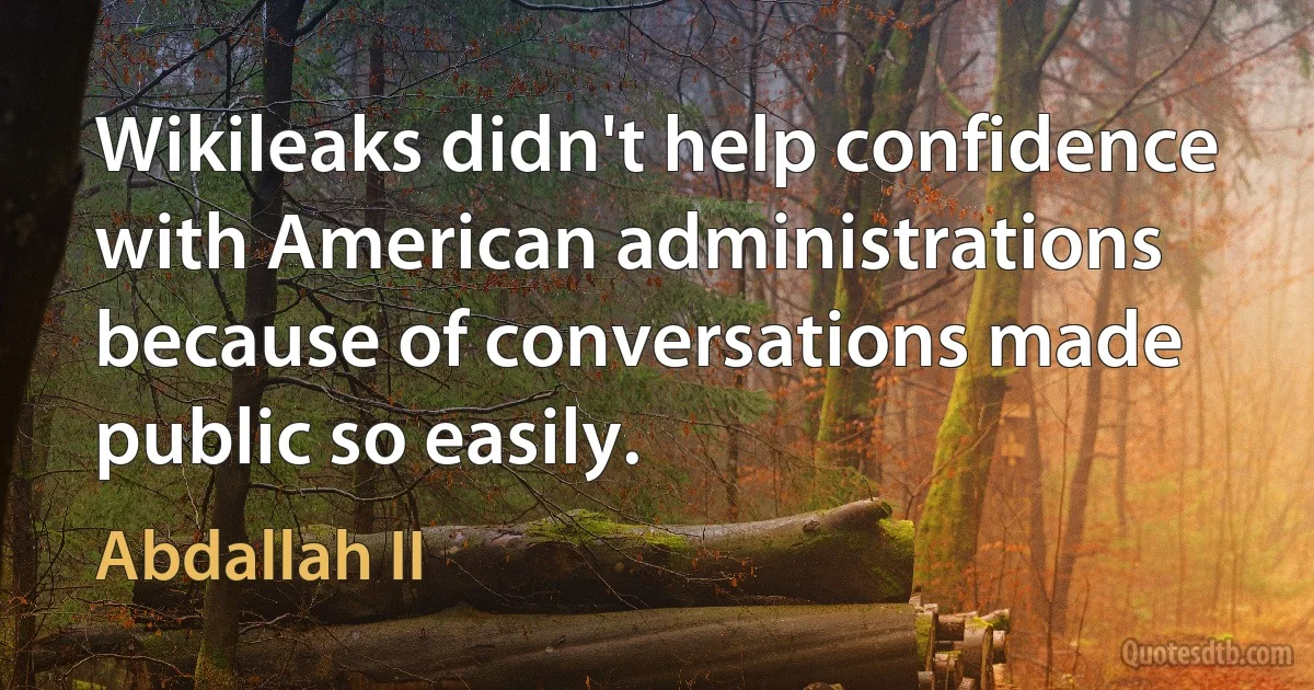 Wikileaks didn't help confidence with American administrations because of conversations made public so easily. (Abdallah II)