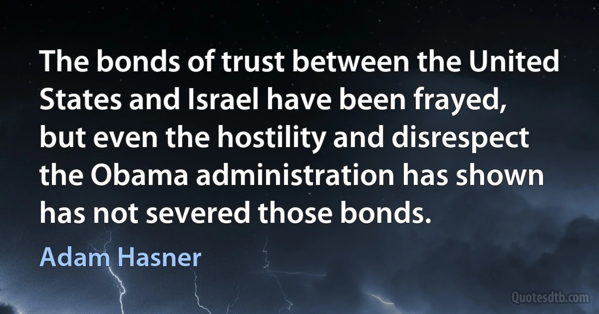 The bonds of trust between the United States and Israel have been frayed, but even the hostility and disrespect the Obama administration has shown has not severed those bonds. (Adam Hasner)