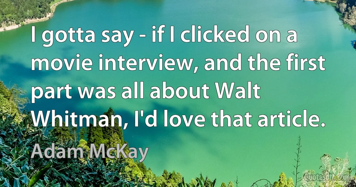 I gotta say - if I clicked on a movie interview, and the first part was all about Walt Whitman, I'd love that article. (Adam McKay)