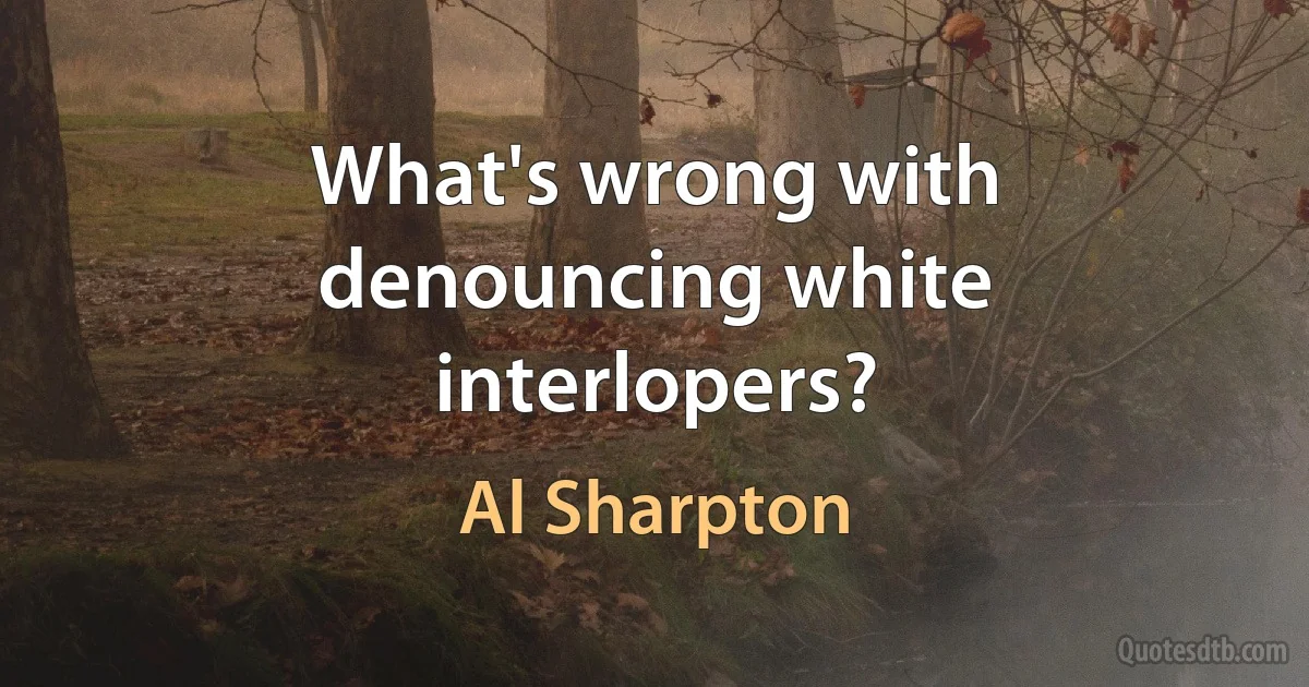 What's wrong with denouncing white interlopers? (Al Sharpton)