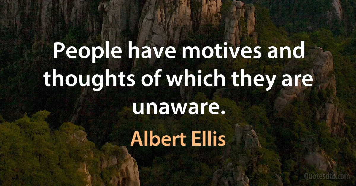 People have motives and thoughts of which they are unaware. (Albert Ellis)