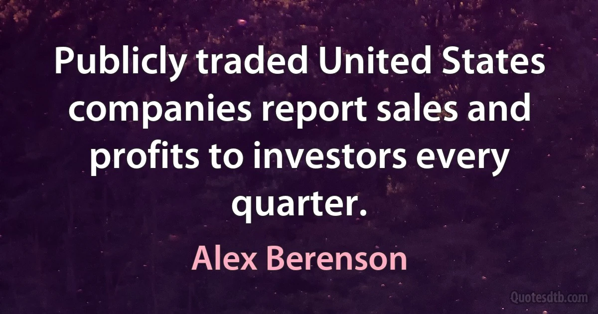 Publicly traded United States companies report sales and profits to investors every quarter. (Alex Berenson)