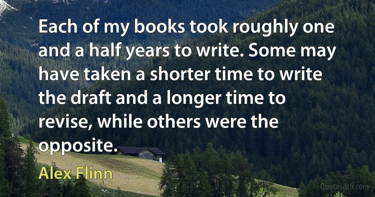 Each of my books took roughly one and a half years to write. Some may have taken a shorter time to write the draft and a longer time to revise, while others were the opposite. (Alex Flinn)