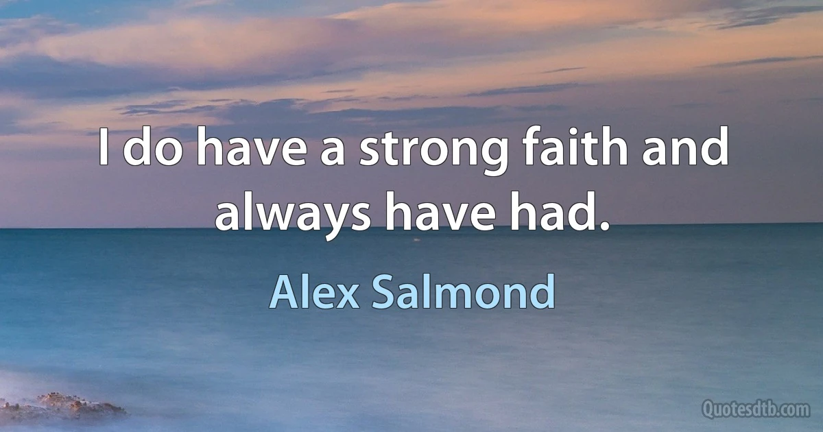 I do have a strong faith and always have had. (Alex Salmond)