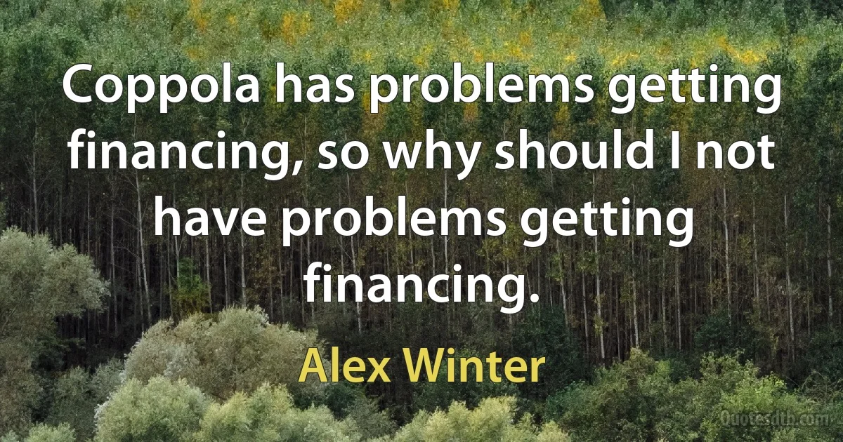 Coppola has problems getting financing, so why should I not have problems getting financing. (Alex Winter)