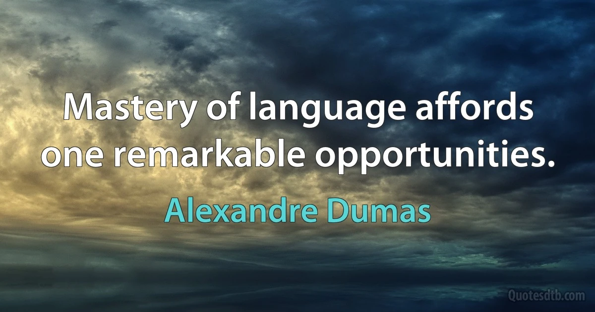 Mastery of language affords one remarkable opportunities. (Alexandre Dumas)