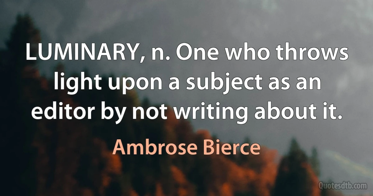 LUMINARY, n. One who throws light upon a subject as an editor by not writing about it. (Ambrose Bierce)