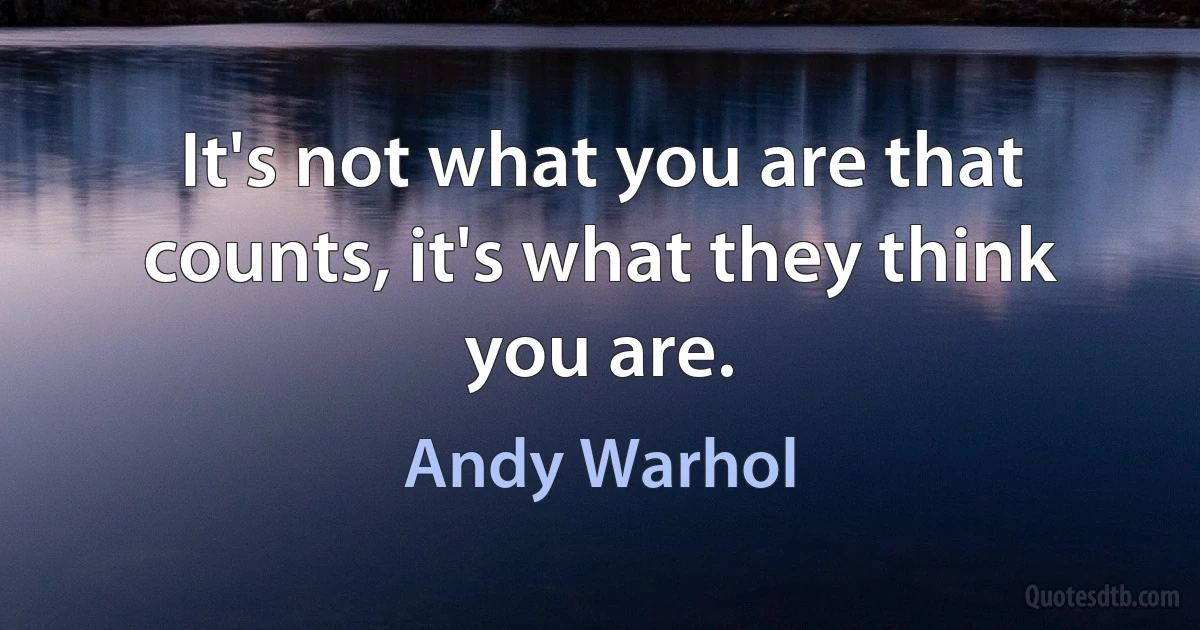 It's not what you are that counts, it's what they think you are. (Andy Warhol)