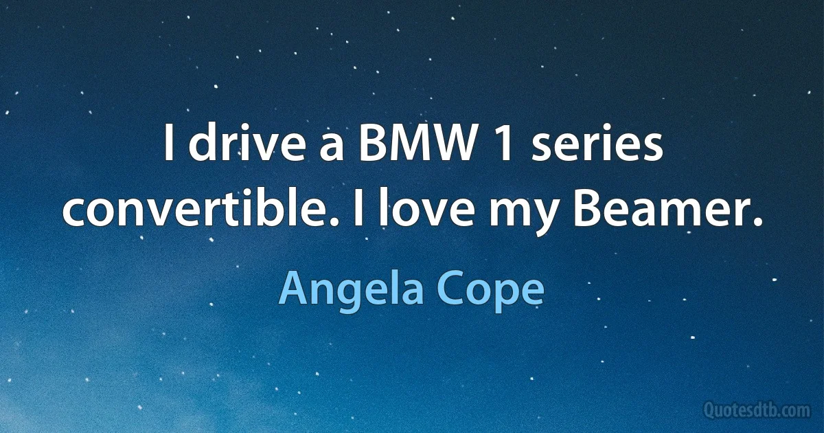 I drive a BMW 1 series convertible. I love my Beamer. (Angela Cope)