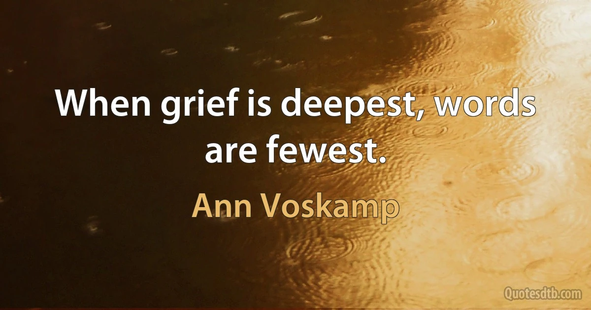 When grief is deepest, words are fewest. (Ann Voskamp)