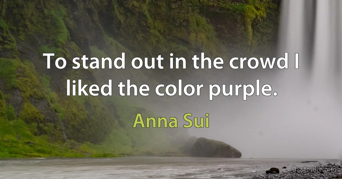 To stand out in the crowd I liked the color purple. (Anna Sui)