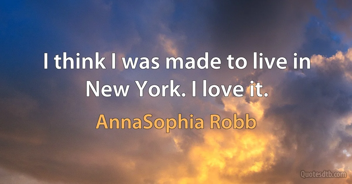 I think I was made to live in New York. I love it. (AnnaSophia Robb)