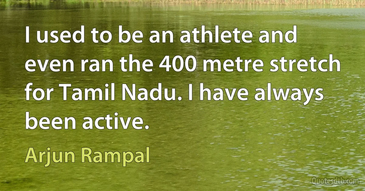 I used to be an athlete and even ran the 400 metre stretch for Tamil Nadu. I have always been active. (Arjun Rampal)