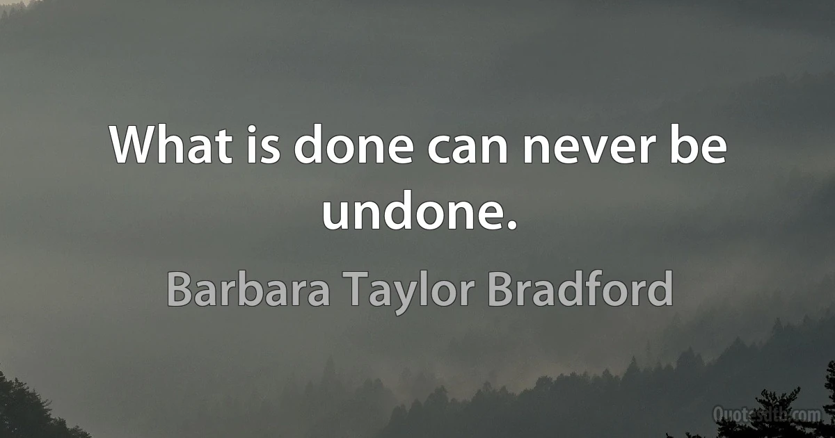 What is done can never be undone. (Barbara Taylor Bradford)