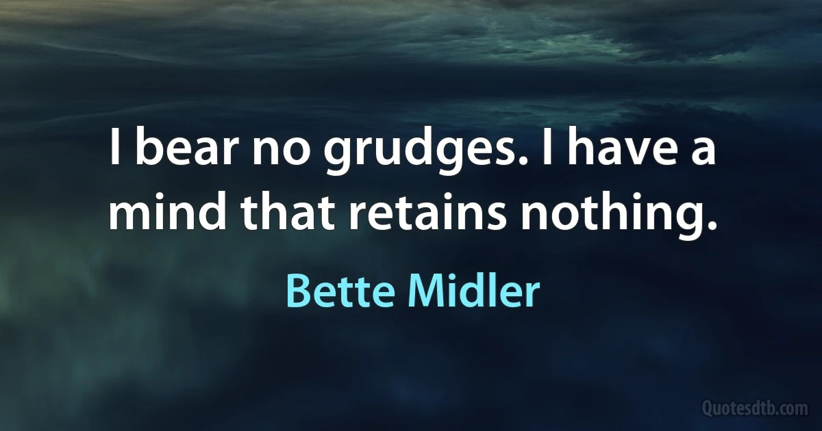 I bear no grudges. I have a mind that retains nothing. (Bette Midler)