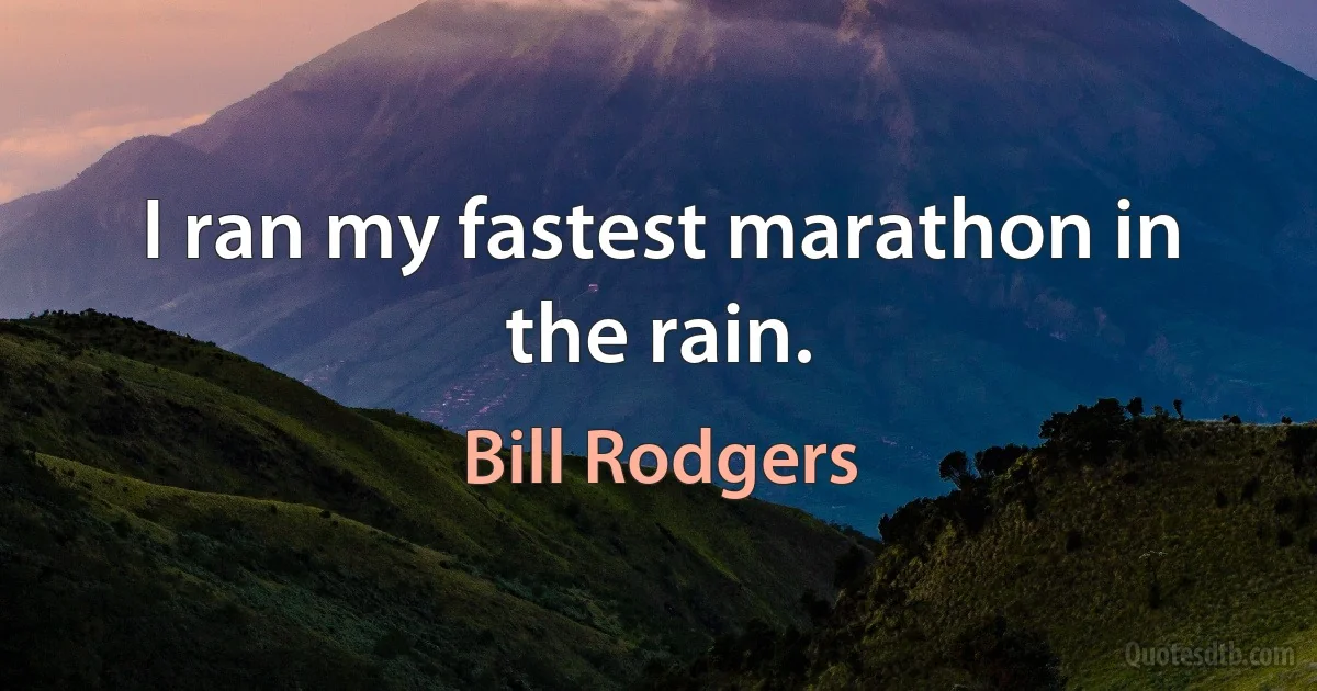 I ran my fastest marathon in the rain. (Bill Rodgers)