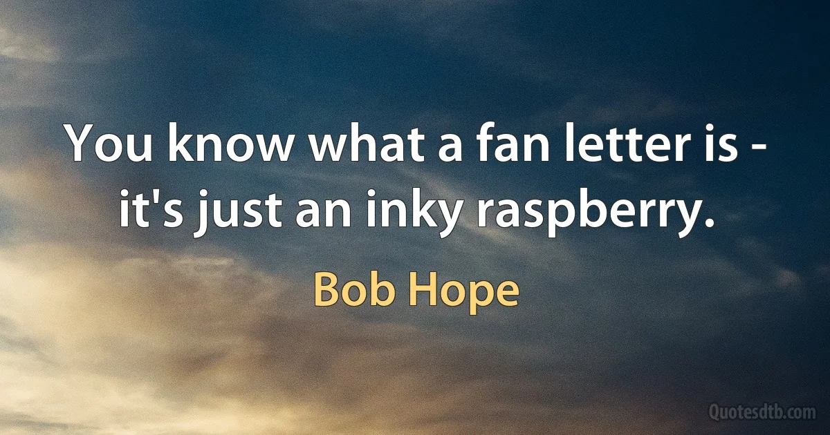 You know what a fan letter is - it's just an inky raspberry. (Bob Hope)