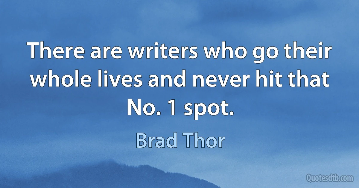 There are writers who go their whole lives and never hit that No. 1 spot. (Brad Thor)