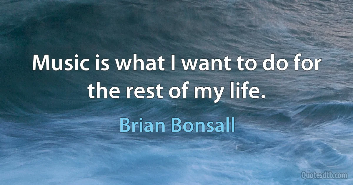 Music is what I want to do for the rest of my life. (Brian Bonsall)