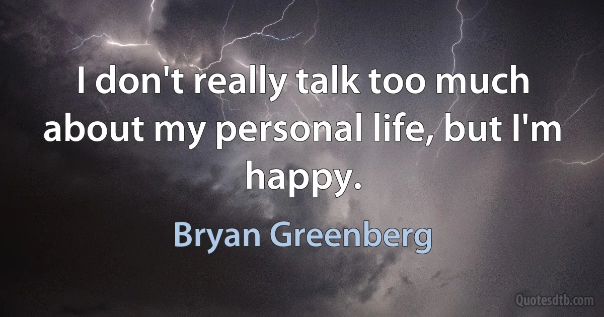 I don't really talk too much about my personal life, but I'm happy. (Bryan Greenberg)