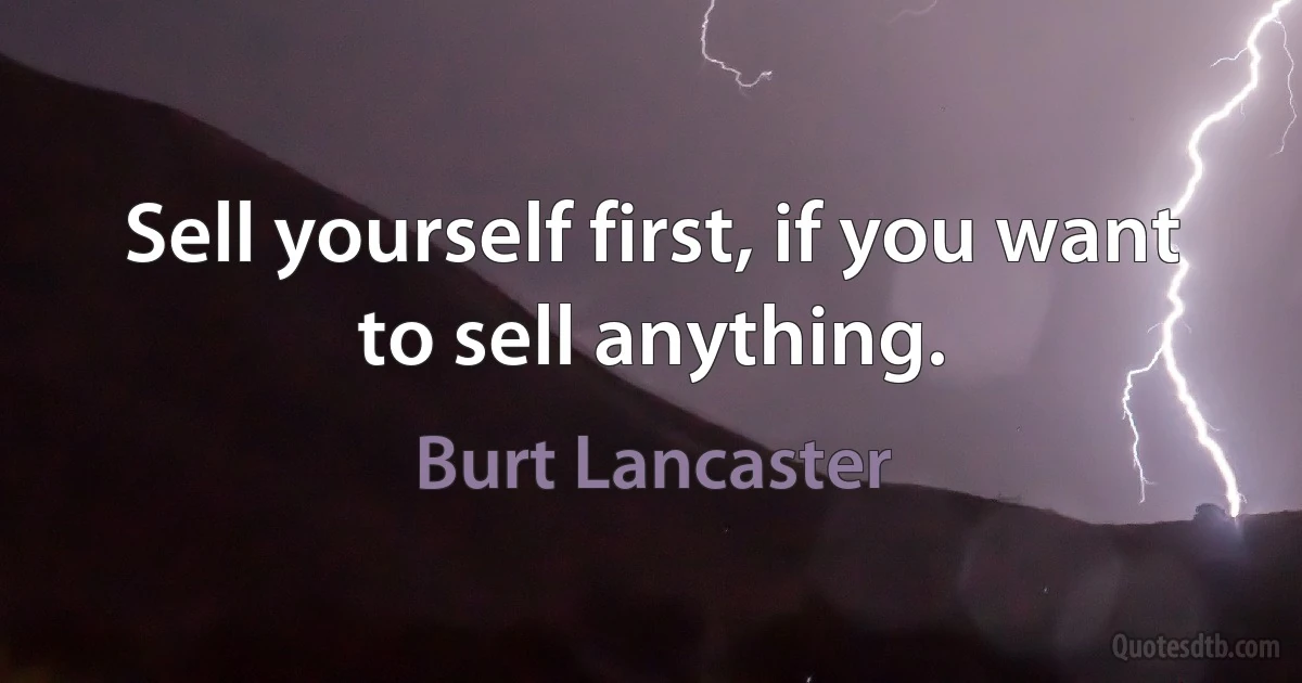 Sell yourself first, if you want to sell anything. (Burt Lancaster)