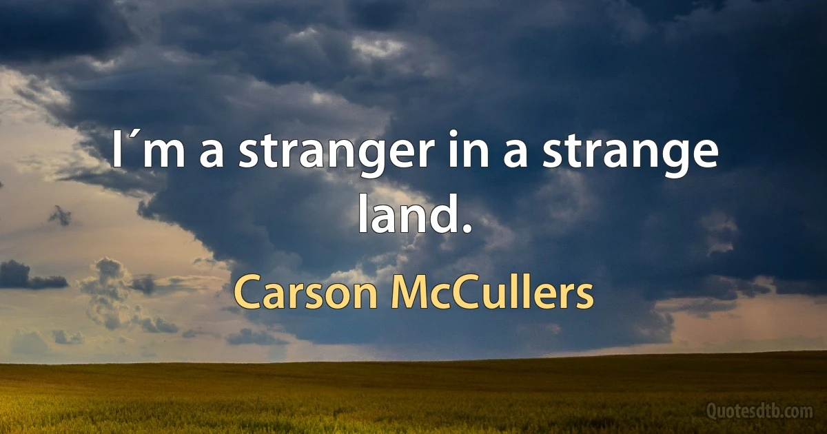 I´m a stranger in a strange land. (Carson McCullers)